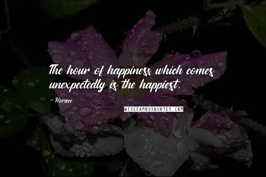 Horace Quotes: The hour of happiness which comes unexpectedly is the happiest.