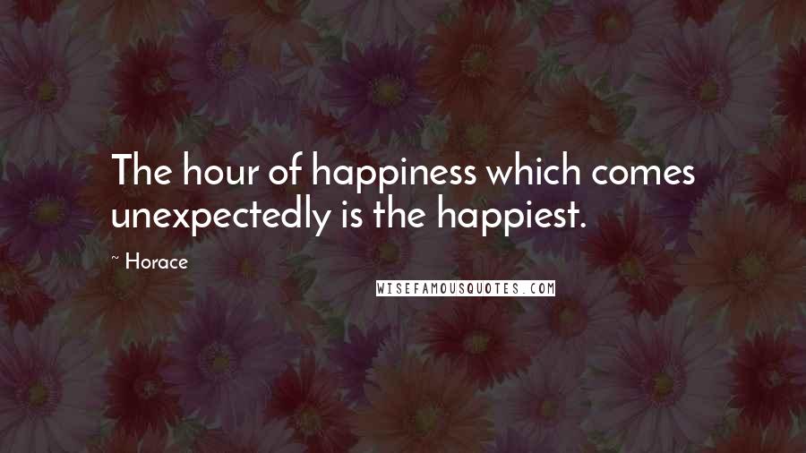 Horace Quotes: The hour of happiness which comes unexpectedly is the happiest.