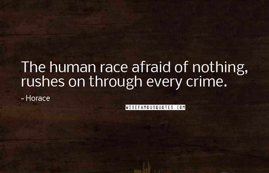 Horace Quotes: The human race afraid of nothing, rushes on through every crime.