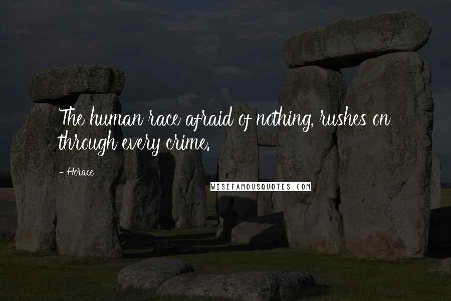 Horace Quotes: The human race afraid of nothing, rushes on through every crime.