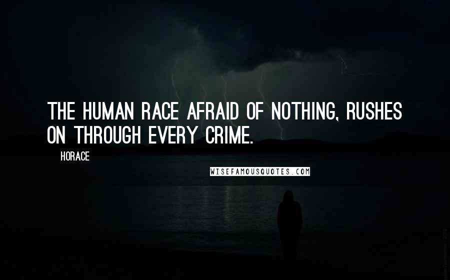 Horace Quotes: The human race afraid of nothing, rushes on through every crime.