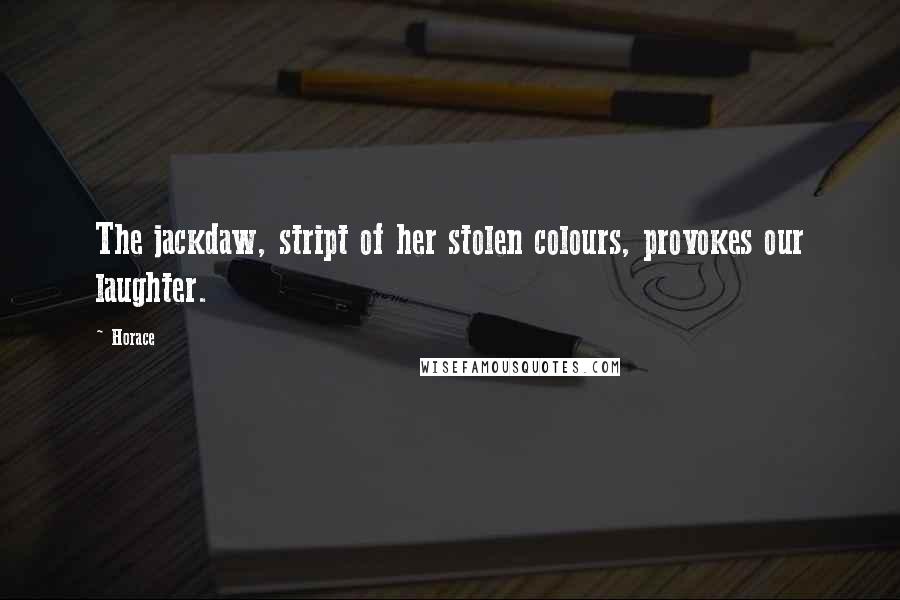 Horace Quotes: The jackdaw, stript of her stolen colours, provokes our laughter.
