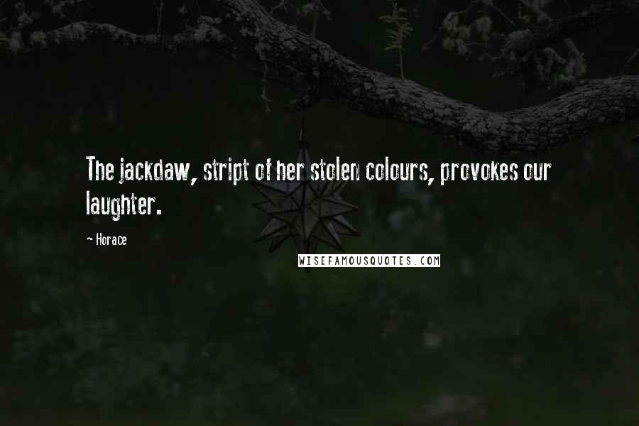 Horace Quotes: The jackdaw, stript of her stolen colours, provokes our laughter.