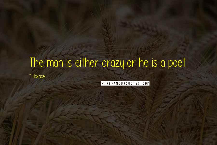 Horace Quotes: The man is either crazy or he is a poet.