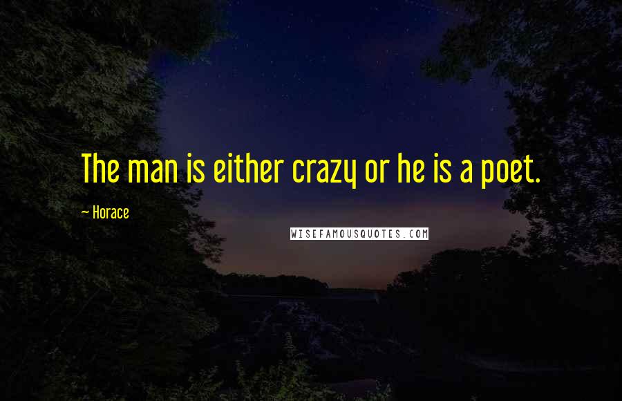 Horace Quotes: The man is either crazy or he is a poet.