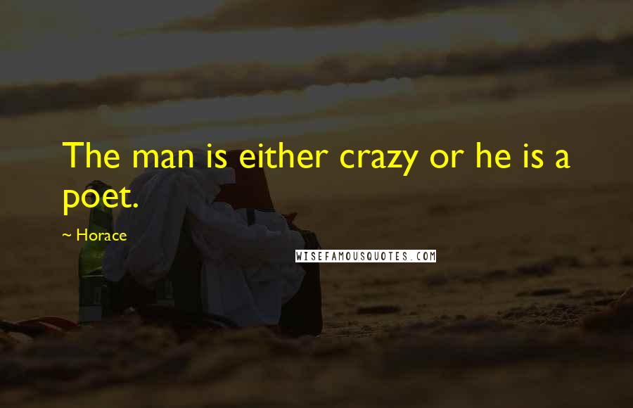 Horace Quotes: The man is either crazy or he is a poet.