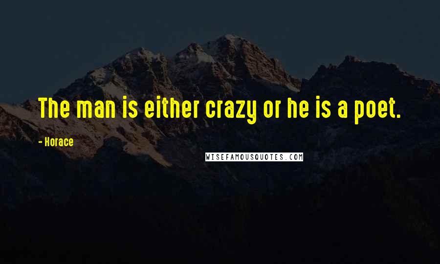 Horace Quotes: The man is either crazy or he is a poet.