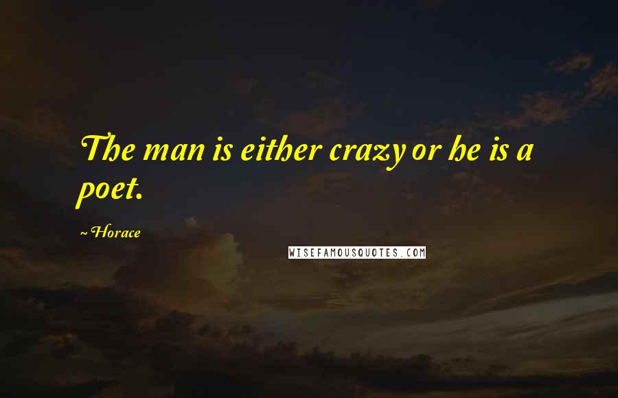 Horace Quotes: The man is either crazy or he is a poet.