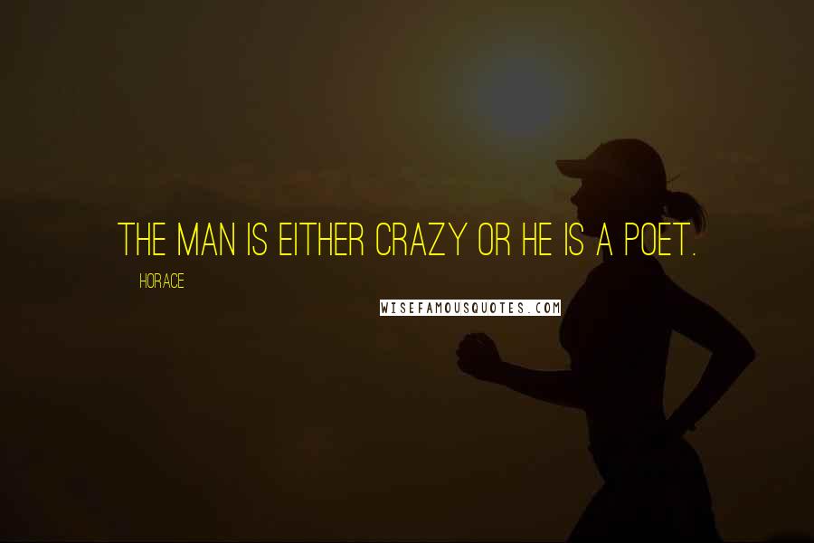 Horace Quotes: The man is either crazy or he is a poet.