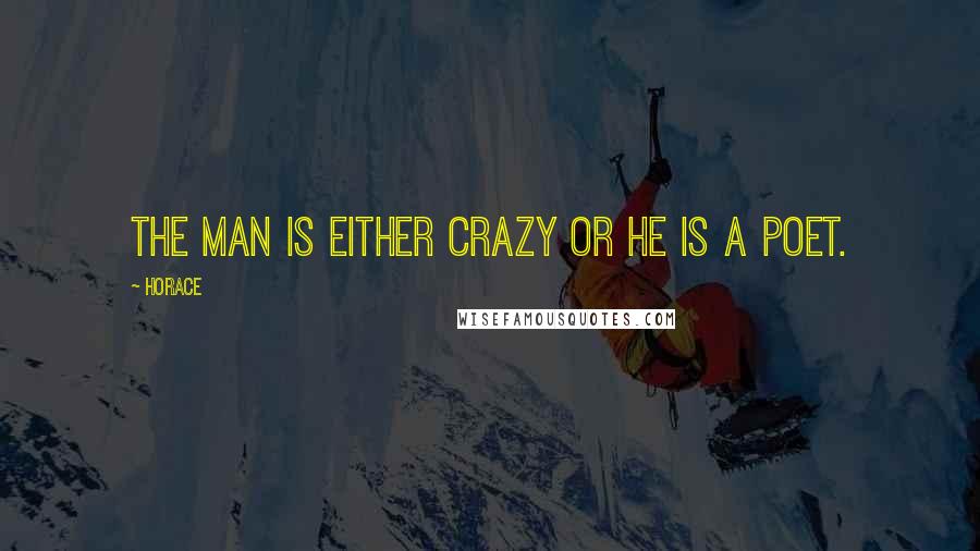 Horace Quotes: The man is either crazy or he is a poet.