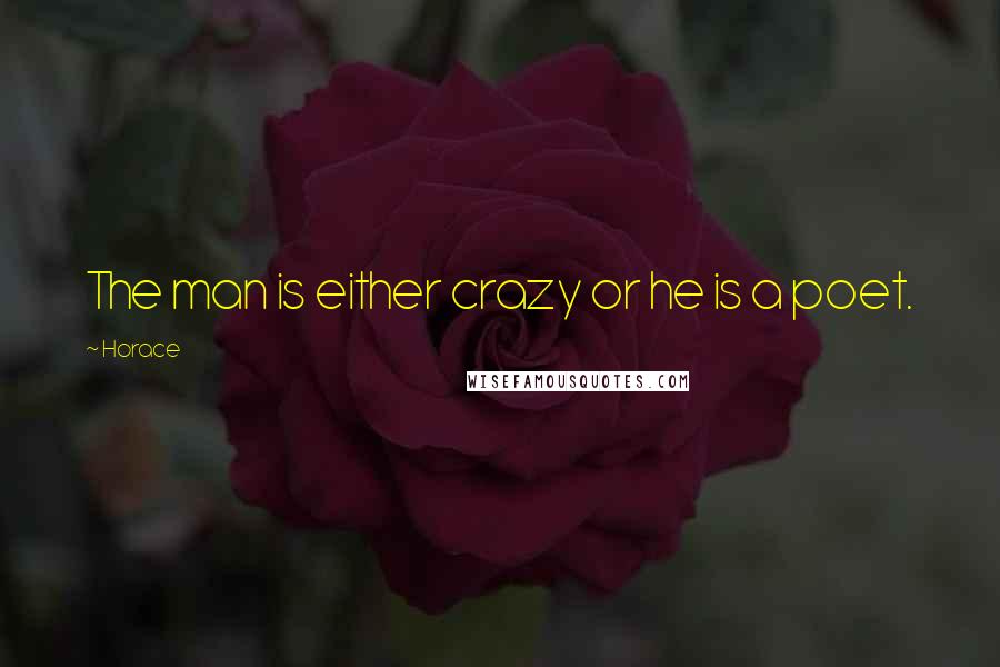 Horace Quotes: The man is either crazy or he is a poet.