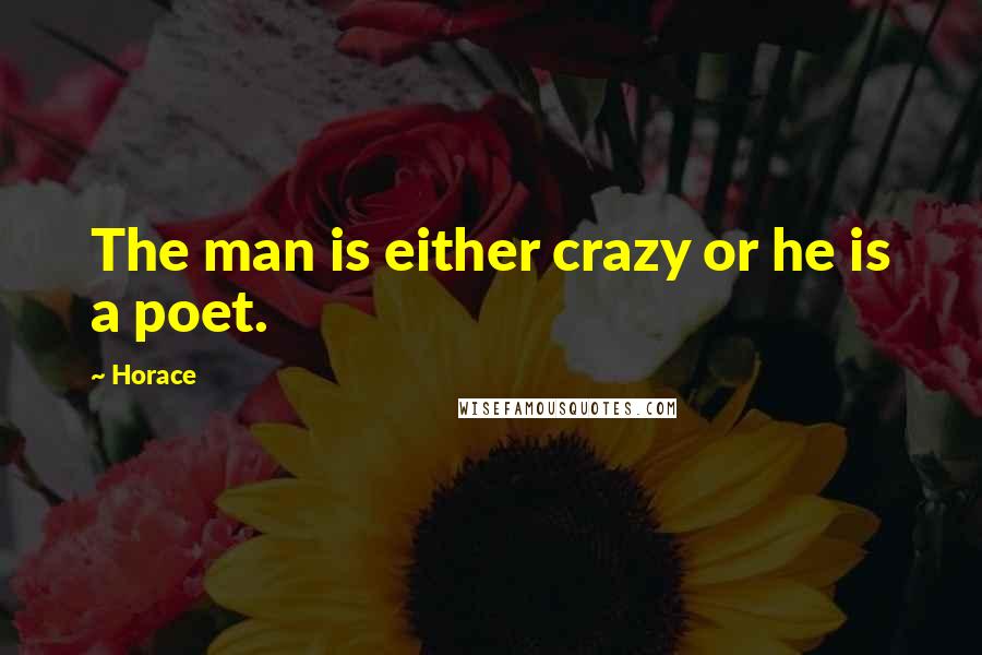 Horace Quotes: The man is either crazy or he is a poet.