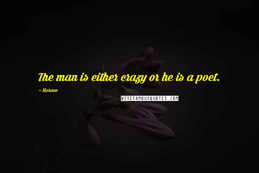 Horace Quotes: The man is either crazy or he is a poet.