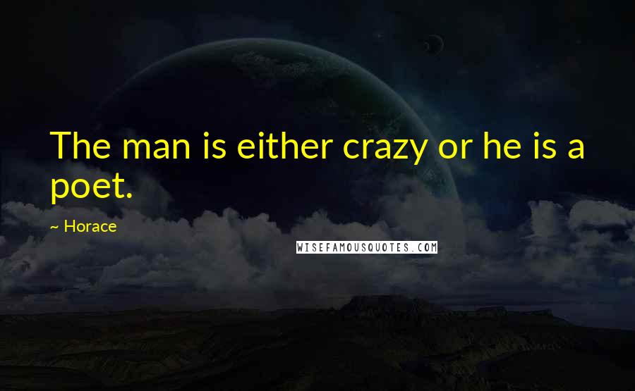 Horace Quotes: The man is either crazy or he is a poet.