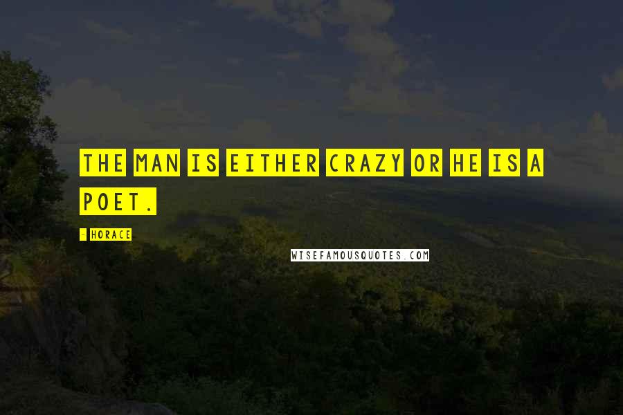 Horace Quotes: The man is either crazy or he is a poet.