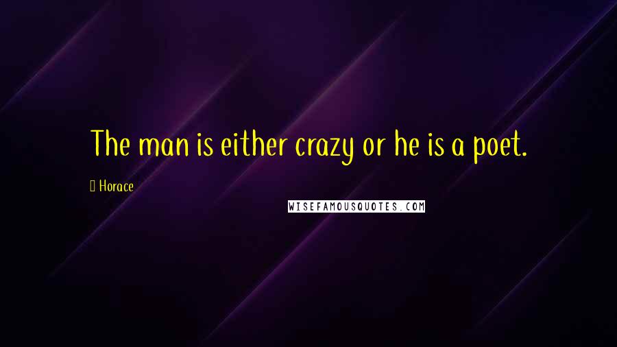 Horace Quotes: The man is either crazy or he is a poet.