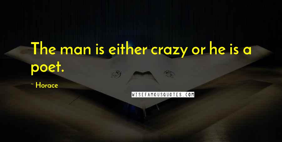 Horace Quotes: The man is either crazy or he is a poet.