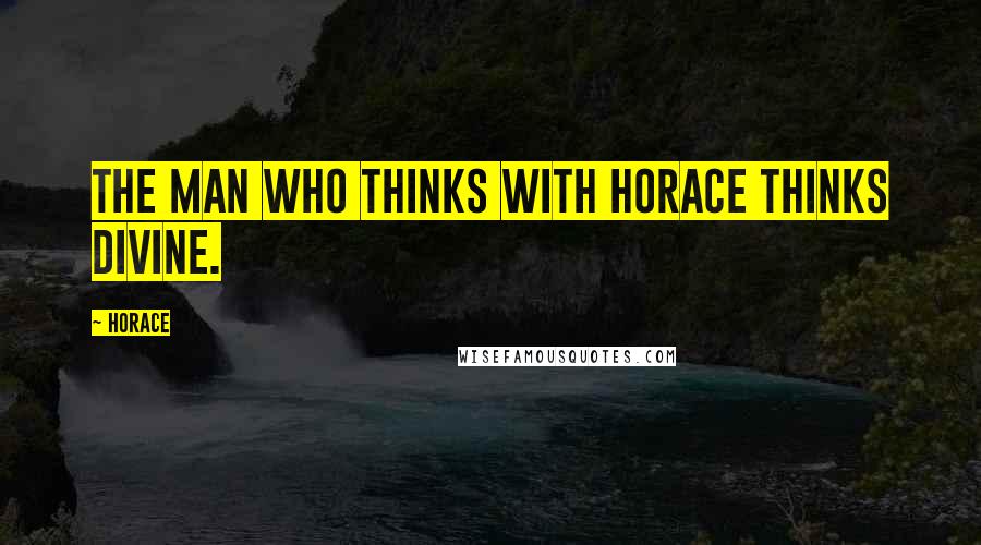 Horace Quotes: The man who thinks with Horace thinks divine.