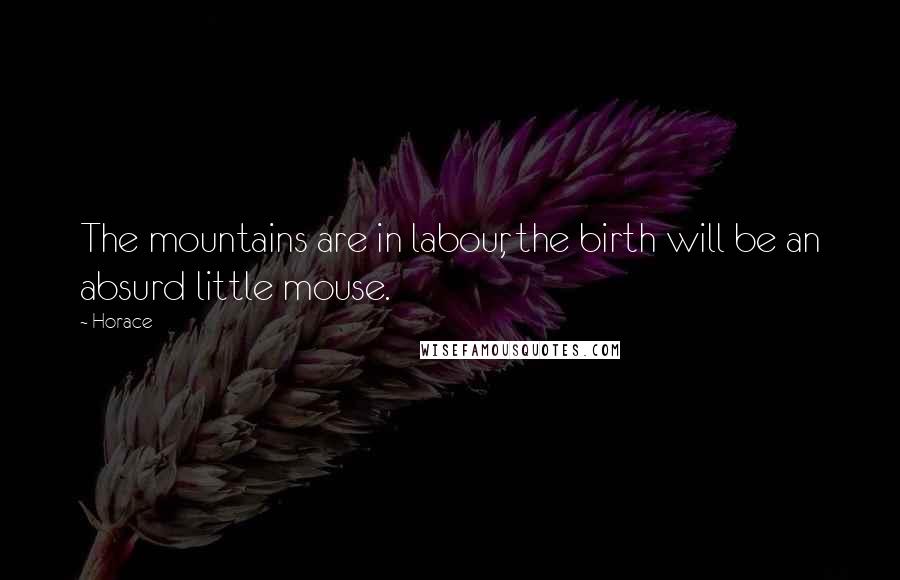 Horace Quotes: The mountains are in labour, the birth will be an absurd little mouse.