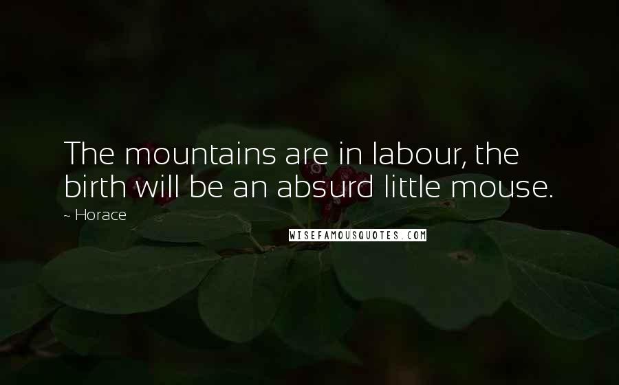 Horace Quotes: The mountains are in labour, the birth will be an absurd little mouse.