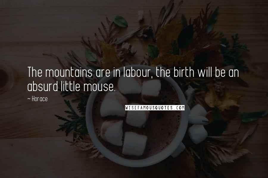 Horace Quotes: The mountains are in labour, the birth will be an absurd little mouse.