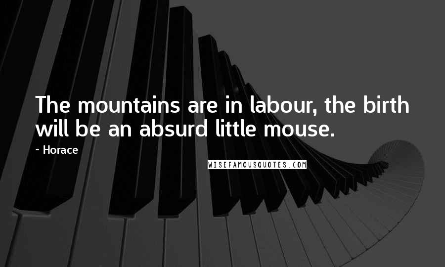 Horace Quotes: The mountains are in labour, the birth will be an absurd little mouse.