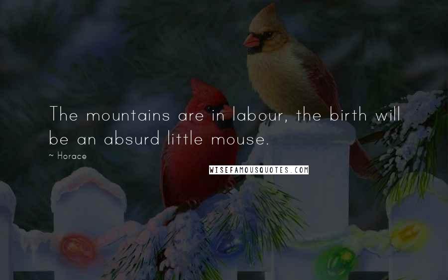 Horace Quotes: The mountains are in labour, the birth will be an absurd little mouse.