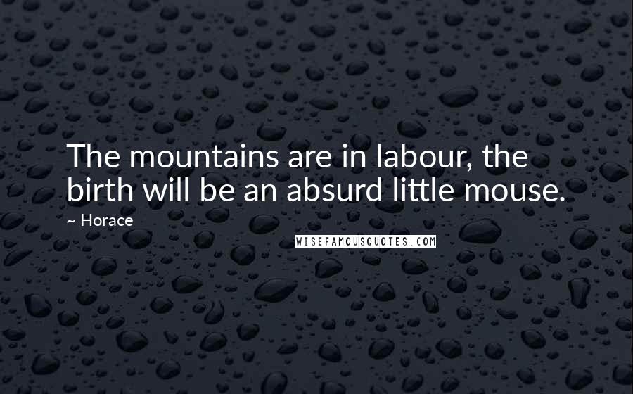 Horace Quotes: The mountains are in labour, the birth will be an absurd little mouse.