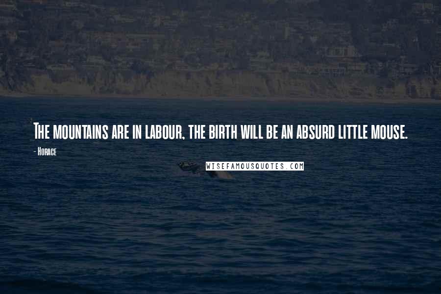 Horace Quotes: The mountains are in labour, the birth will be an absurd little mouse.