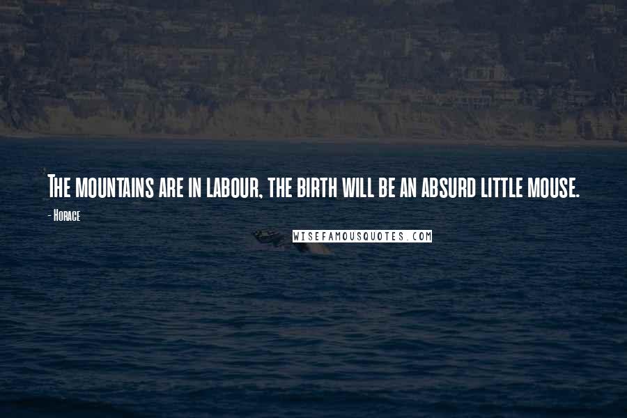 Horace Quotes: The mountains are in labour, the birth will be an absurd little mouse.