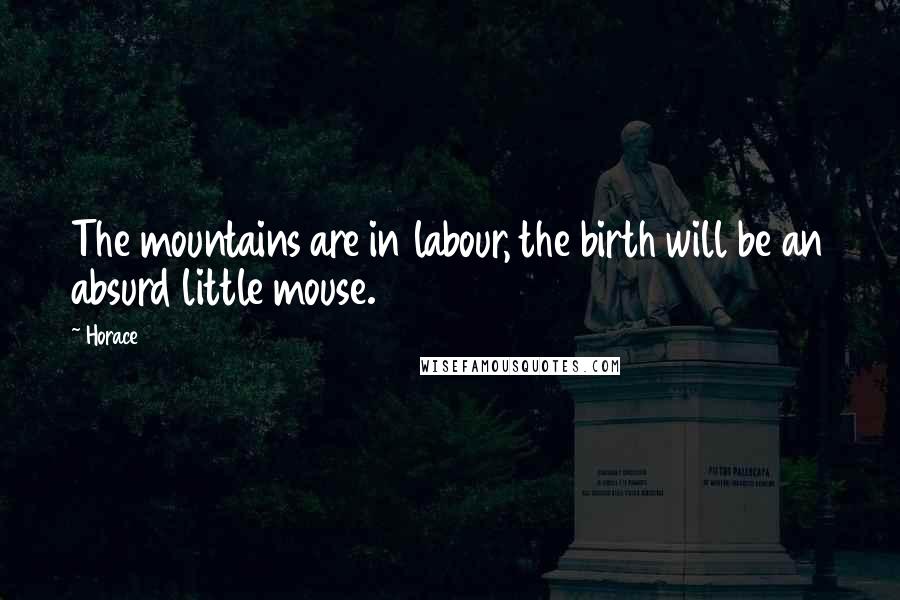 Horace Quotes: The mountains are in labour, the birth will be an absurd little mouse.