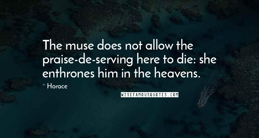 Horace Quotes: The muse does not allow the praise-de-serving here to die: she enthrones him in the heavens.