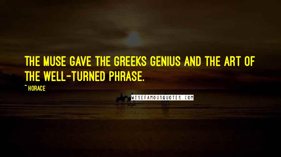 Horace Quotes: The Muse gave the Greeks genius and the art of the well-turned phrase.