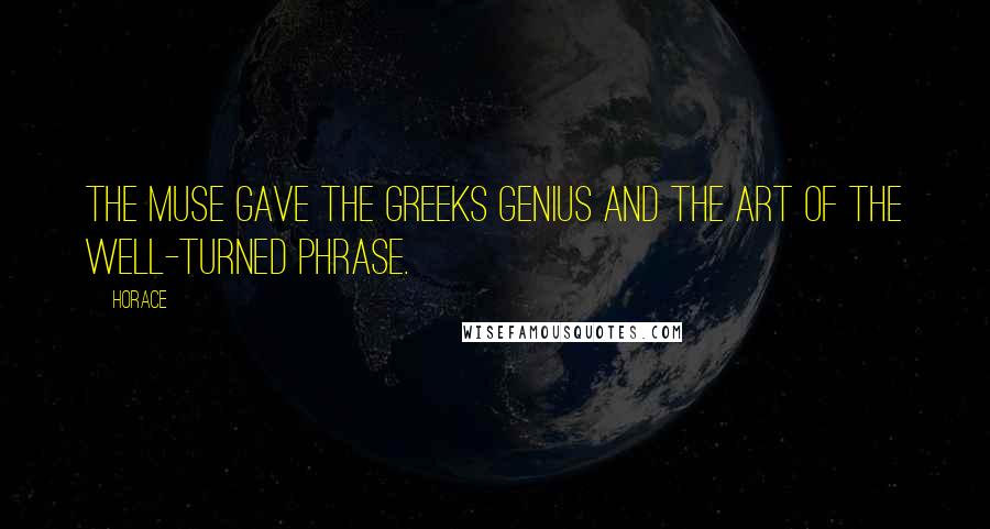 Horace Quotes: The Muse gave the Greeks genius and the art of the well-turned phrase.