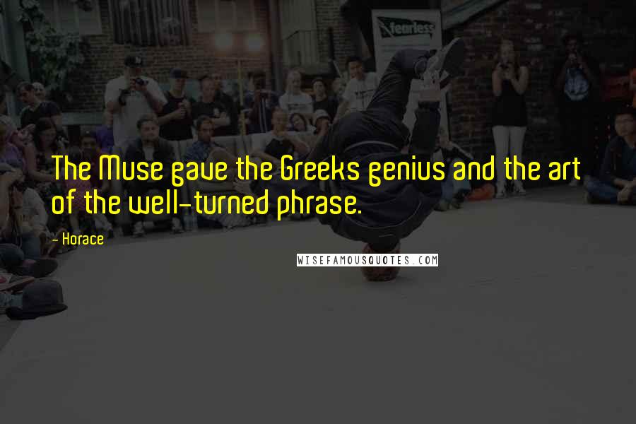 Horace Quotes: The Muse gave the Greeks genius and the art of the well-turned phrase.