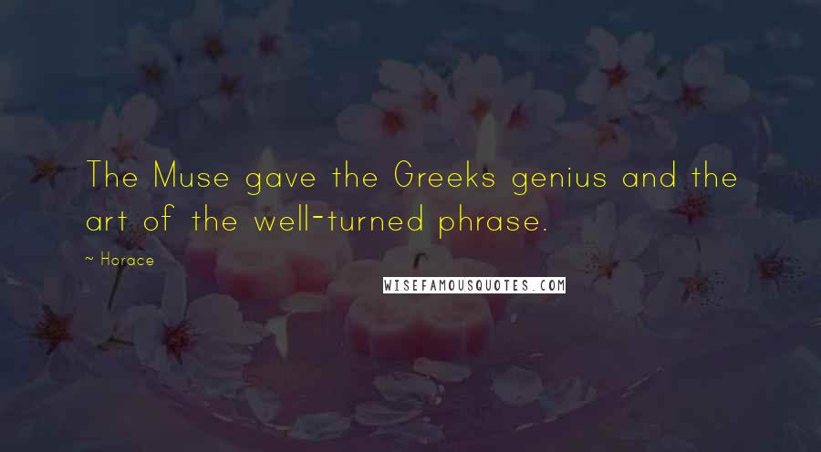Horace Quotes: The Muse gave the Greeks genius and the art of the well-turned phrase.