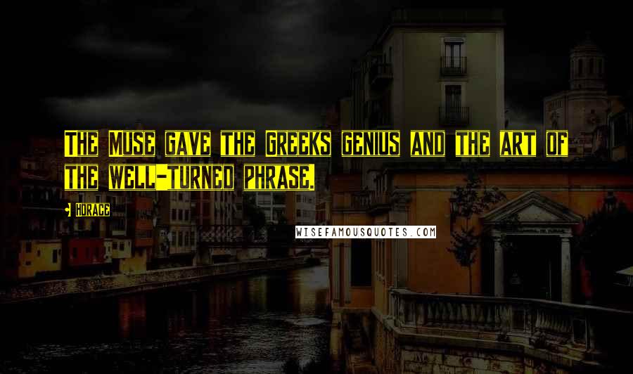 Horace Quotes: The Muse gave the Greeks genius and the art of the well-turned phrase.
