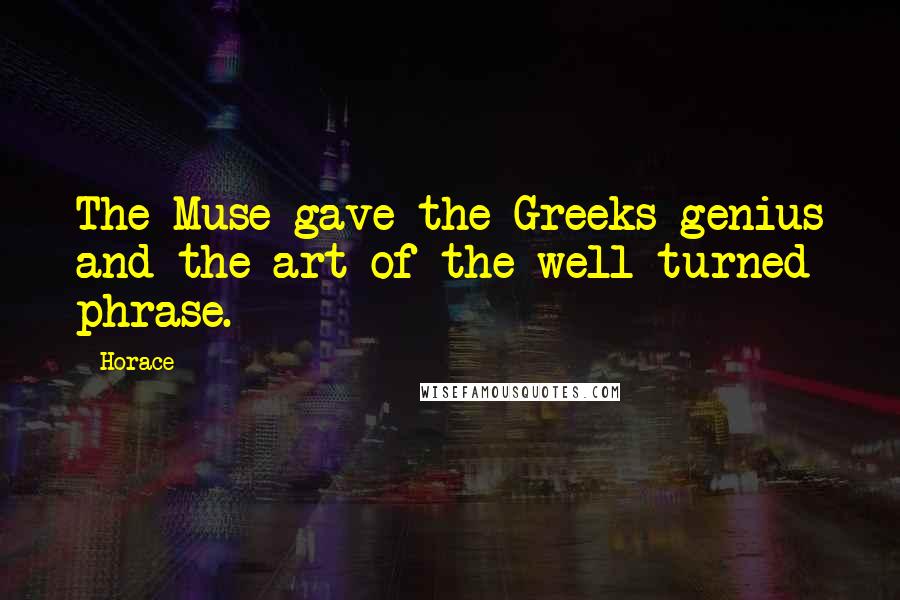 Horace Quotes: The Muse gave the Greeks genius and the art of the well-turned phrase.