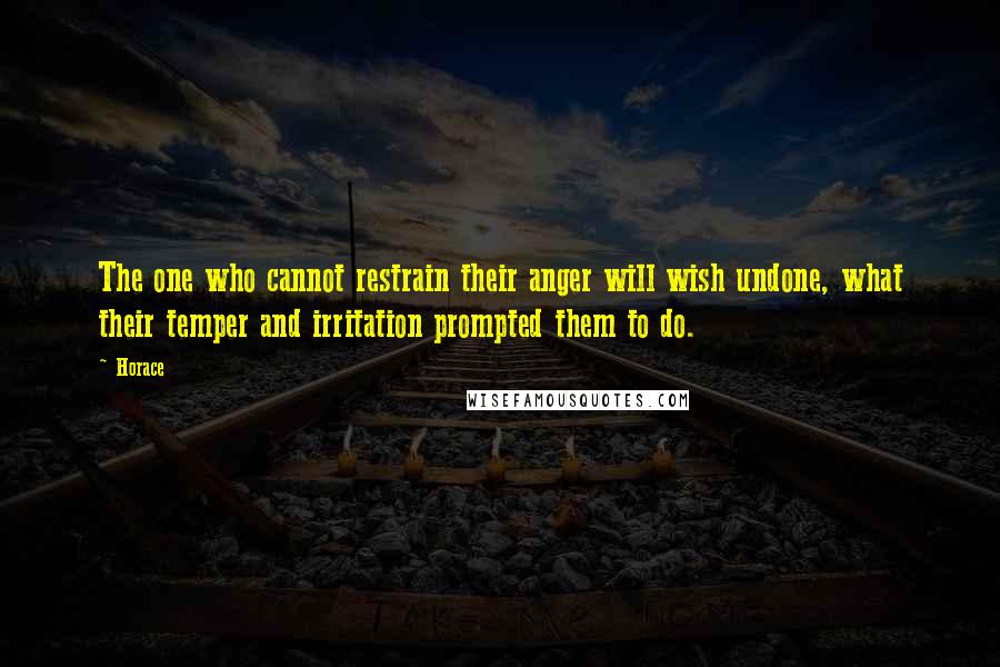 Horace Quotes: The one who cannot restrain their anger will wish undone, what their temper and irritation prompted them to do.