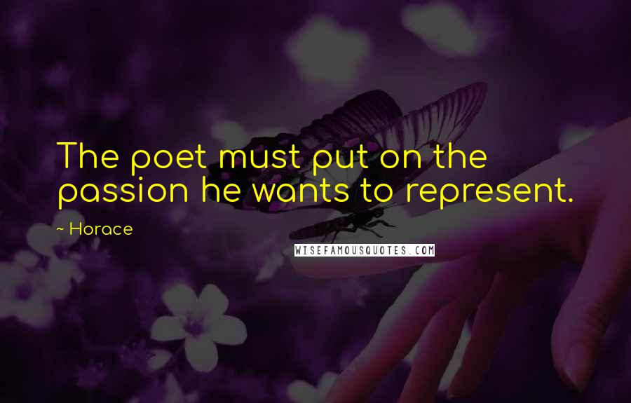 Horace Quotes: The poet must put on the passion he wants to represent.