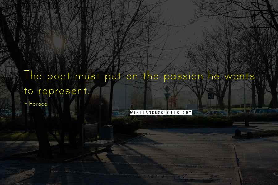 Horace Quotes: The poet must put on the passion he wants to represent.