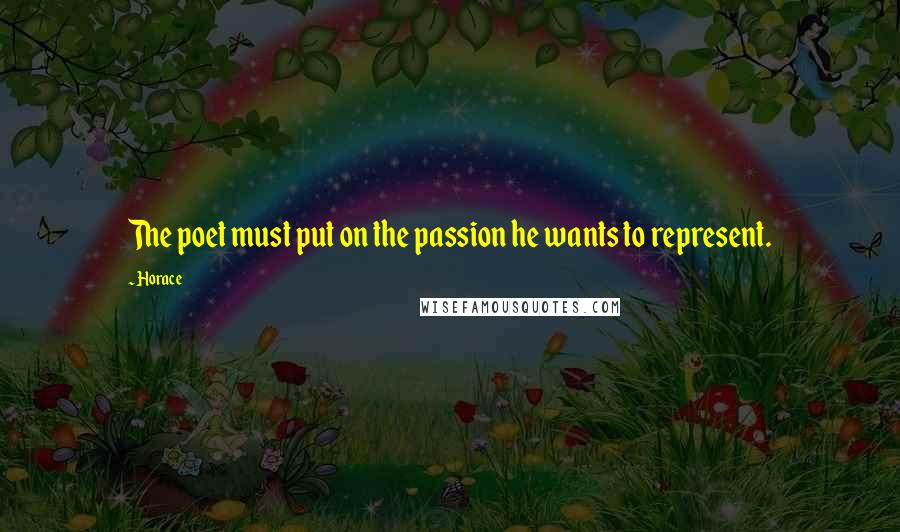 Horace Quotes: The poet must put on the passion he wants to represent.