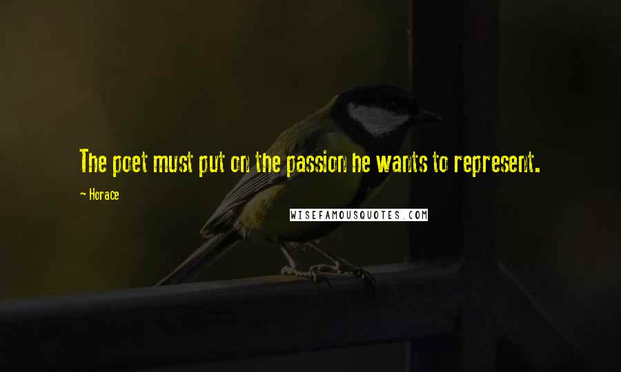 Horace Quotes: The poet must put on the passion he wants to represent.