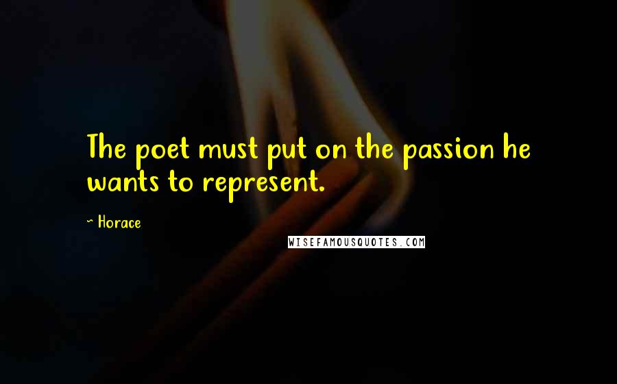 Horace Quotes: The poet must put on the passion he wants to represent.