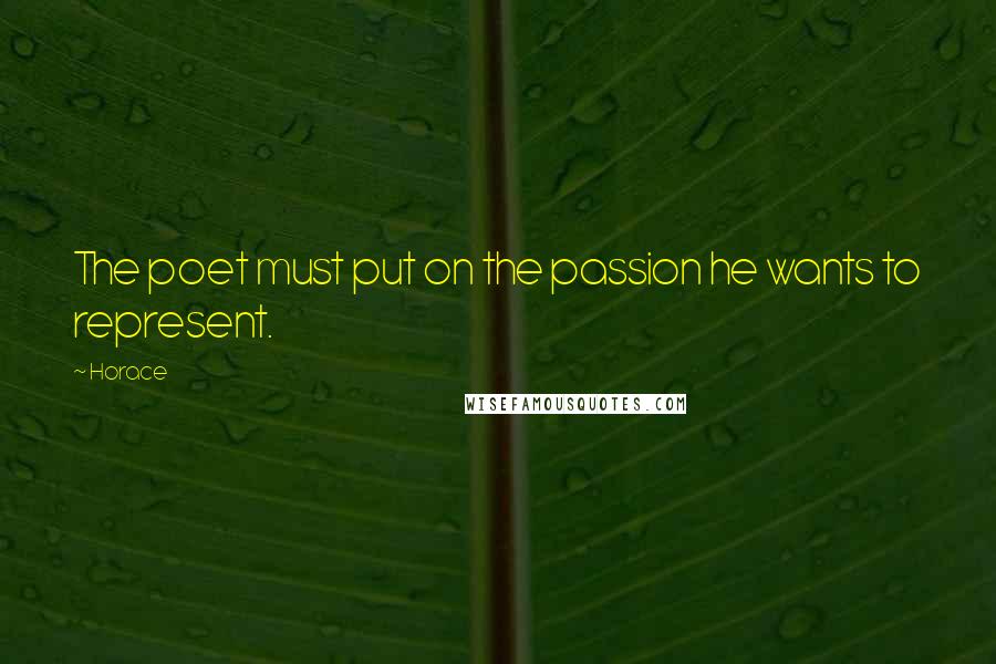 Horace Quotes: The poet must put on the passion he wants to represent.