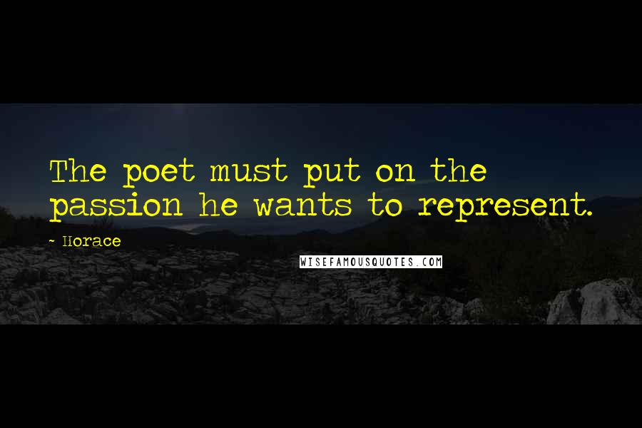 Horace Quotes: The poet must put on the passion he wants to represent.