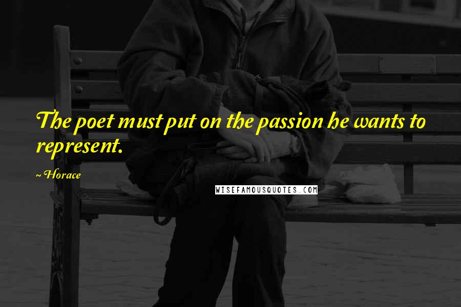 Horace Quotes: The poet must put on the passion he wants to represent.