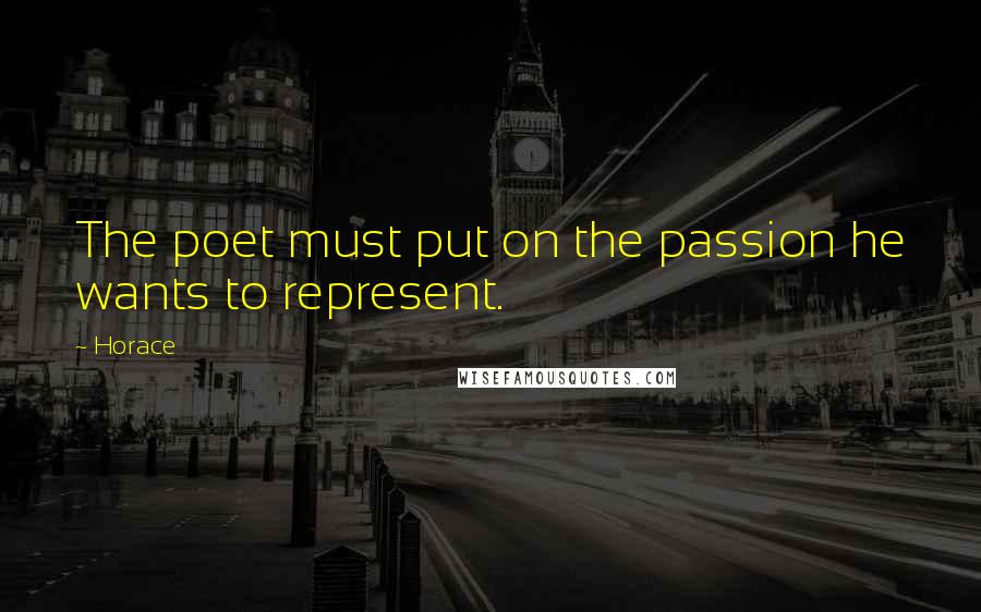 Horace Quotes: The poet must put on the passion he wants to represent.