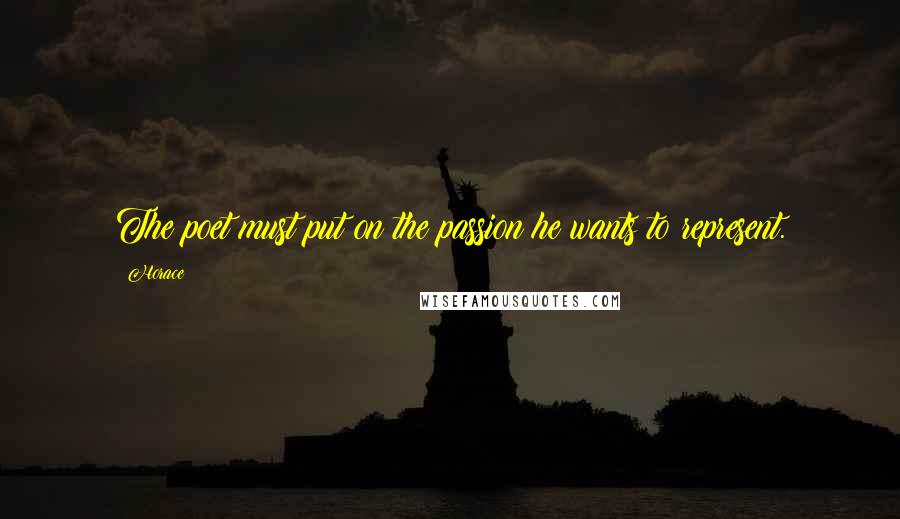 Horace Quotes: The poet must put on the passion he wants to represent.