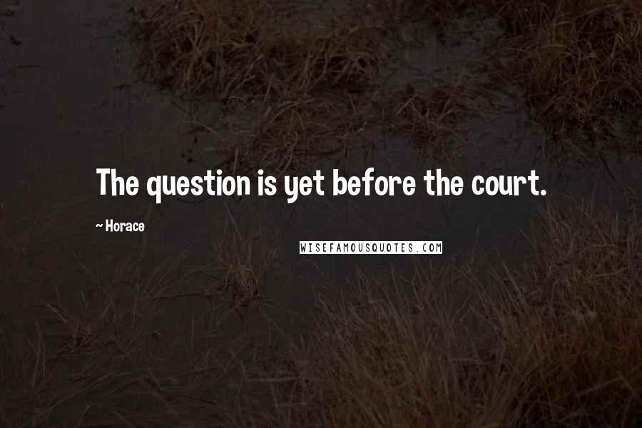 Horace Quotes: The question is yet before the court.